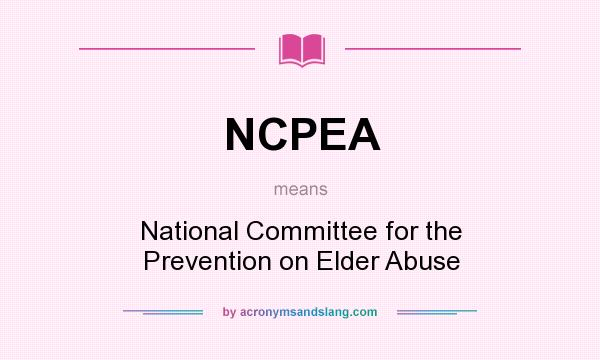 What does NCPEA mean? It stands for National Committee for the Prevention on Elder Abuse