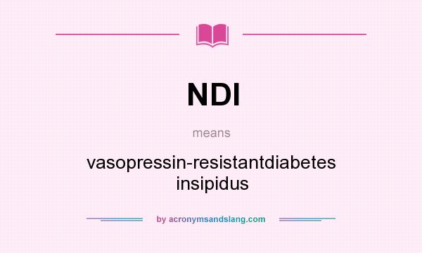 What does NDI mean? It stands for vasopressin-resistantdiabetes insipidus
