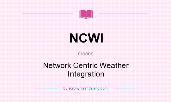What does NCWI mean? It stands for Network Centric Weather Integration