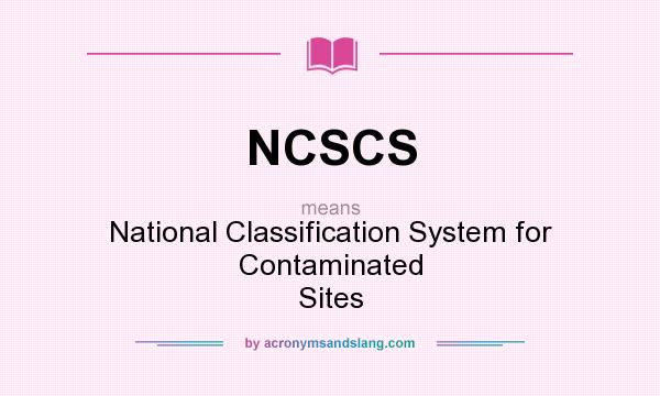 What does NCSCS mean? It stands for National Classification System for Contaminated Sites