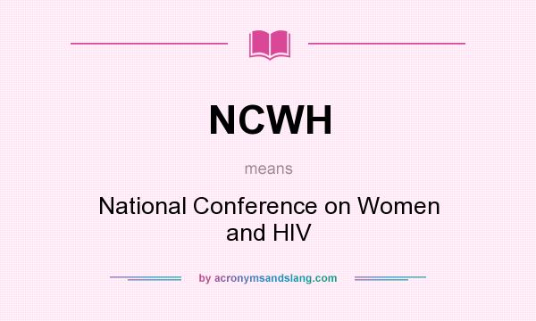 What does NCWH mean? It stands for National Conference on Women and HIV
