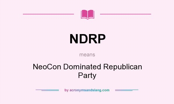What does NDRP mean? It stands for NeoCon Dominated Republican Party
