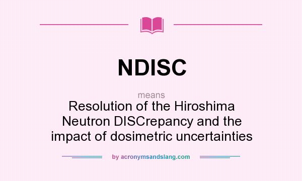 What does NDISC mean? It stands for Resolution of the Hiroshima Neutron DISCrepancy and the impact of dosimetric uncertainties