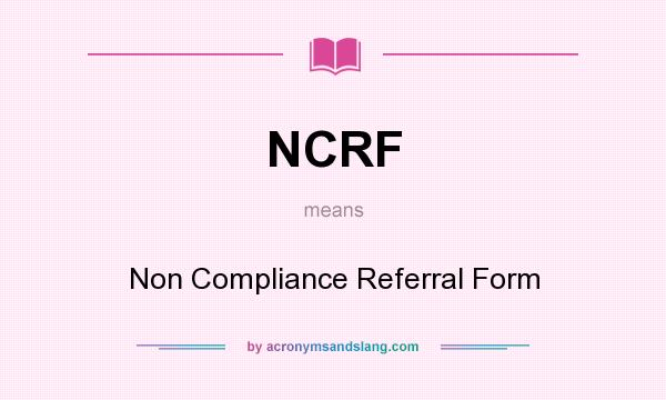 What does NCRF mean? It stands for Non Compliance Referral Form
