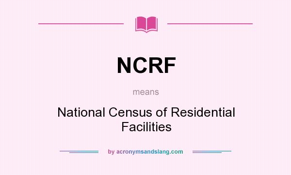 What does NCRF mean? It stands for National Census of Residential Facilities