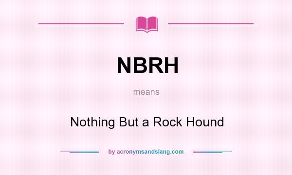 What does NBRH mean? It stands for Nothing But a Rock Hound