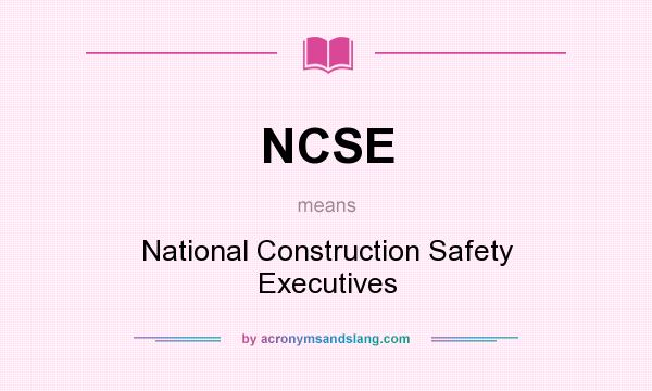 What does NCSE mean? It stands for National Construction Safety Executives