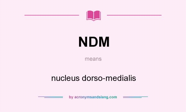 What does NDM mean? It stands for nucleus dorso-medialis