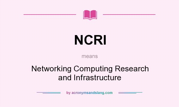 What does NCRI mean? It stands for Networking Computing Research and Infrastructure