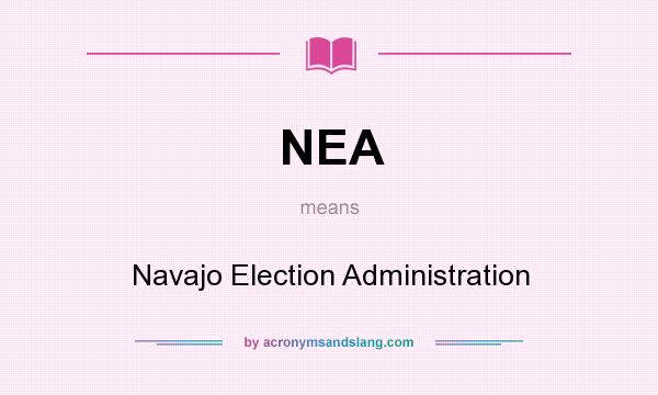 What does NEA mean? It stands for Navajo Election Administration