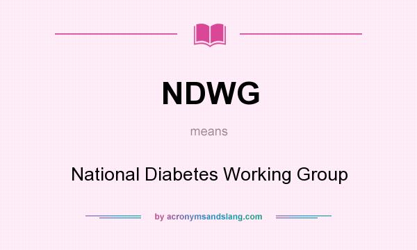 What does NDWG mean? It stands for National Diabetes Working Group