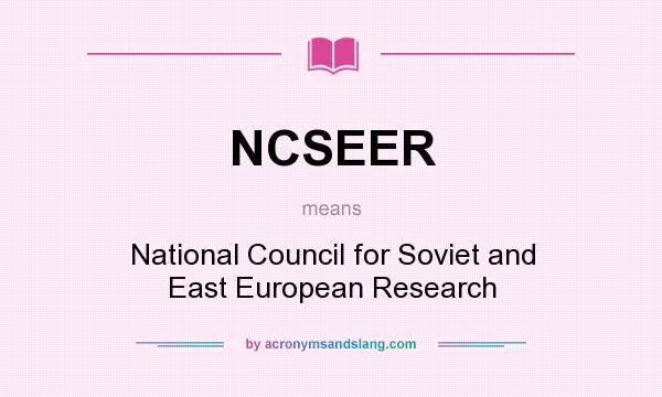 What does NCSEER mean? It stands for National Council for Soviet and East European Research