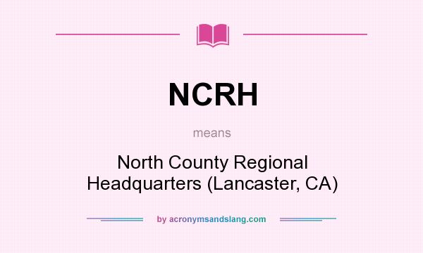 What does NCRH mean? It stands for North County Regional Headquarters (Lancaster, CA)