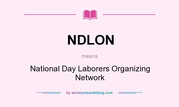 What does NDLON mean? It stands for National Day Laborers Organizing Network