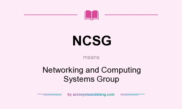 What does NCSG mean? It stands for Networking and Computing Systems Group