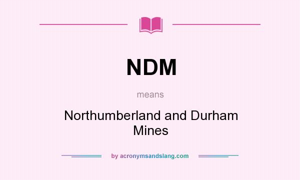 What does NDM mean? It stands for Northumberland and Durham Mines