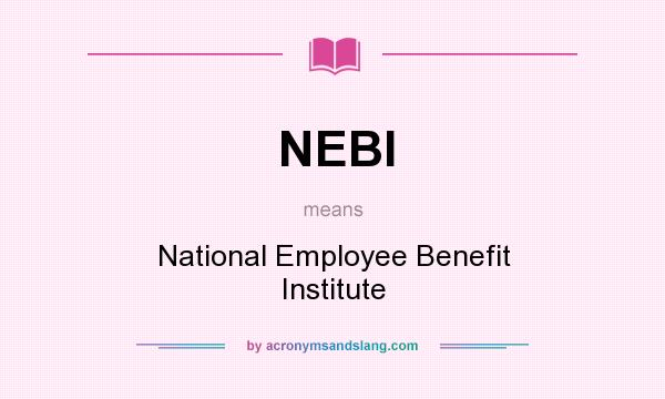 What does NEBI mean? It stands for National Employee Benefit Institute