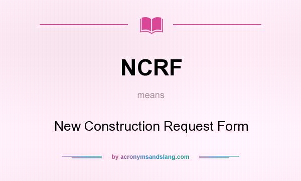 What does NCRF mean? It stands for New Construction Request Form