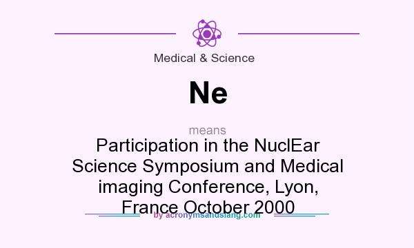 What does Ne mean? It stands for Participation in the NuclEar Science Symposium and Medical imaging Conference, Lyon, France October 2000