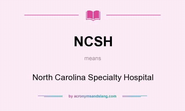 What does NCSH mean? It stands for North Carolina Specialty Hospital