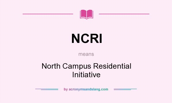 What does NCRI mean? It stands for North Campus Residential Initiative