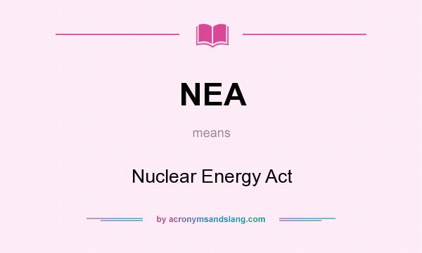 What does NEA mean? It stands for Nuclear Energy Act