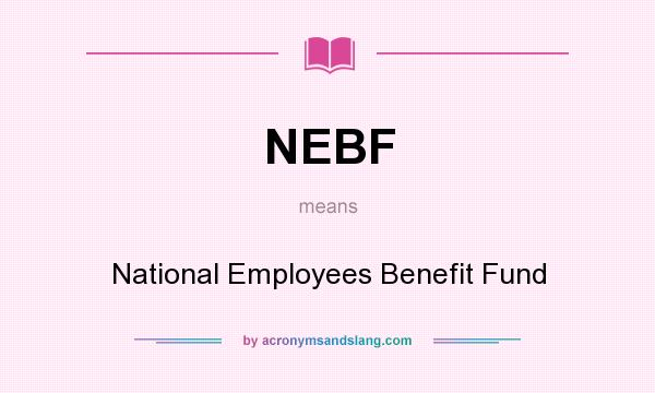 What does NEBF mean? It stands for National Employees Benefit Fund