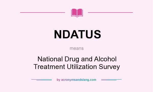 What does NDATUS mean? It stands for National Drug and Alcohol Treatment Utilization Survey