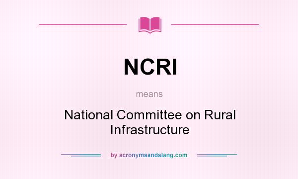 What does NCRI mean? It stands for National Committee on Rural Infrastructure