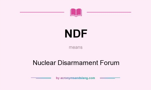 What does NDF mean? It stands for Nuclear Disarmament Forum