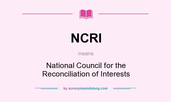 What does NCRI mean? It stands for National Council for the Reconciliation of Interests