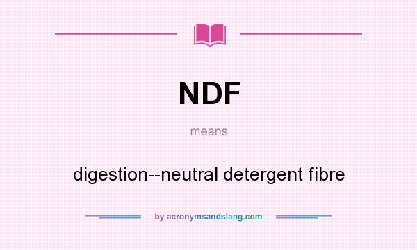 What does NDF mean? It stands for digestion--neutral detergent fibre