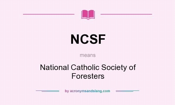 What does NCSF mean? It stands for National Catholic Society of Foresters