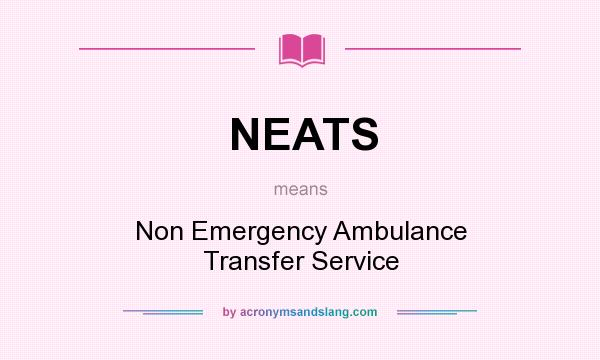 What does NEATS mean? It stands for Non Emergency Ambulance Transfer Service