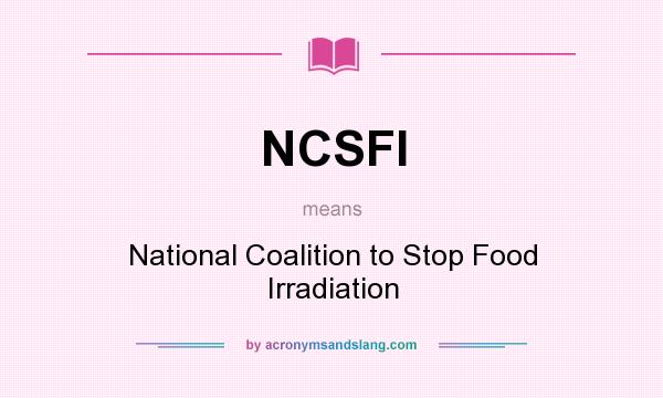 What does NCSFI mean? It stands for National Coalition to Stop Food Irradiation