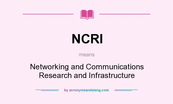 What does NCRI mean? It stands for Networking and Communications Research and Infrastructure