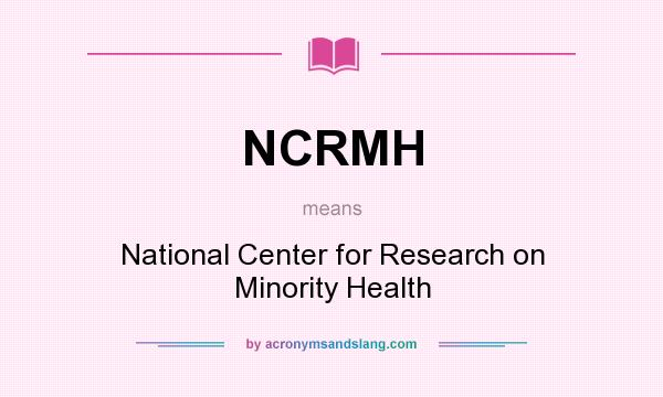 What does NCRMH mean? It stands for National Center for Research on Minority Health