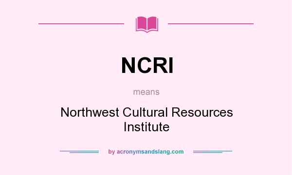 What does NCRI mean? It stands for Northwest Cultural Resources Institute