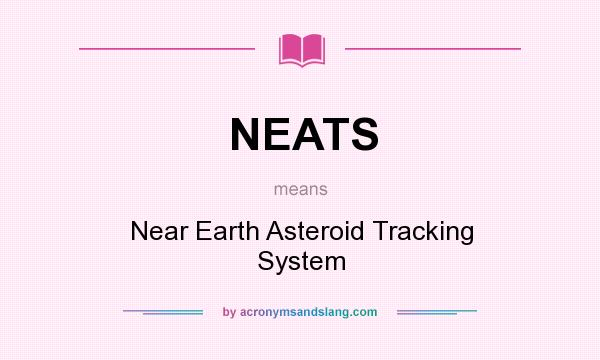 What does NEATS mean? It stands for Near Earth Asteroid Tracking System