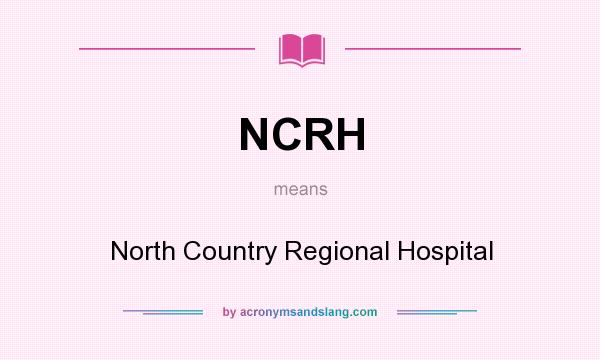 What does NCRH mean? It stands for North Country Regional Hospital
