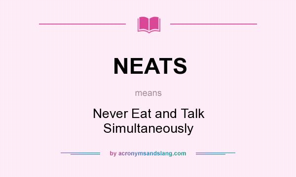 What does NEATS mean? It stands for Never Eat and Talk Simultaneously