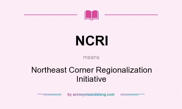 What does NCRI mean? It stands for Northeast Corner Regionalization Initiative