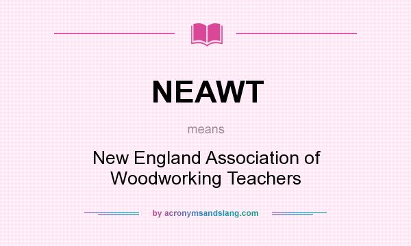 What does NEAWT mean? It stands for New England Association of Woodworking Teachers