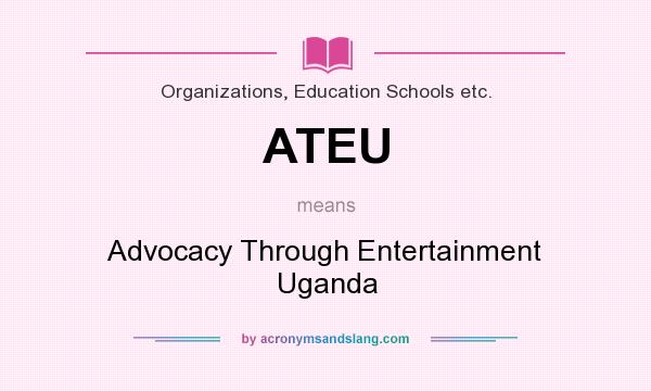 What does ATEU mean? It stands for Advocacy Through Entertainment Uganda