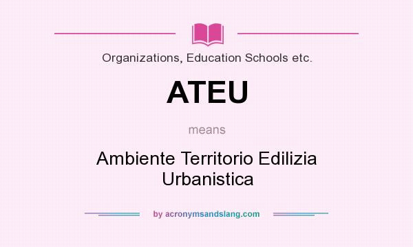 What does ATEU mean? It stands for Ambiente Territorio Edilizia Urbanistica
