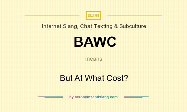 What does BAWC mean? It stands for But At What Cost?