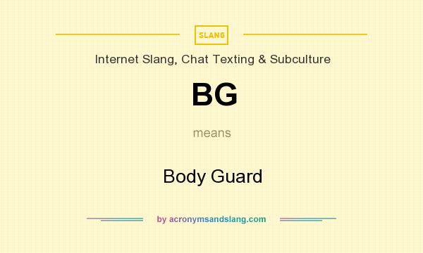 What does BG mean? It stands for Body Guard