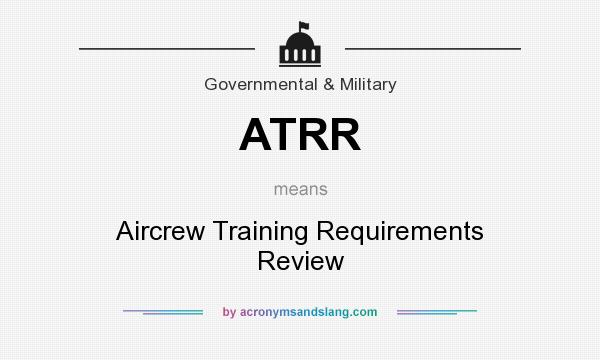 What does ATRR mean? It stands for Aircrew Training Requirements Review