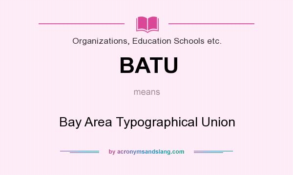 What does BATU mean? It stands for Bay Area Typographical Union