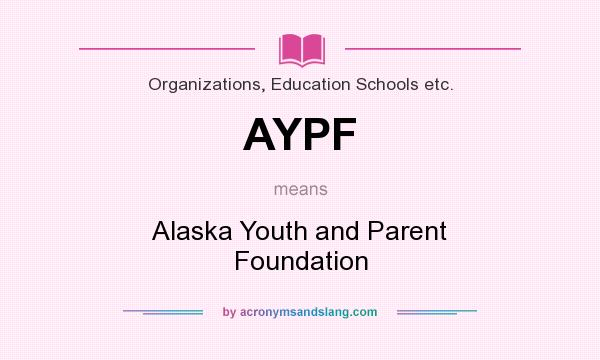 What does AYPF mean? It stands for Alaska Youth and Parent Foundation